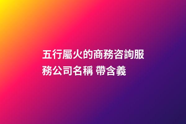 五行屬火的商務咨詢服務公司名稱 帶含義-第1張-公司起名-玄機派